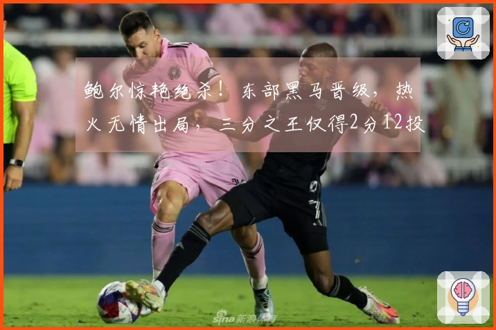鲍尔惊艳绝杀！东部黑马晋级，热火无情出局，三分之王仅得2分12投。