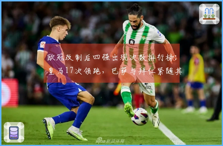 欧冠改制后四强出现次数排行榜：皇马17次领跑，巴萨与拜仁紧随其后