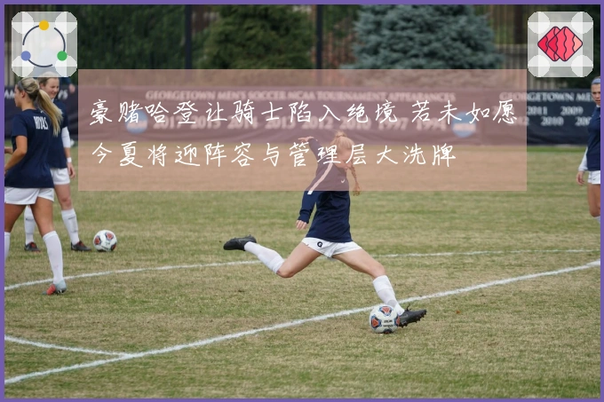 豪赌哈登让骑士陷入绝境 若未如愿今夏将迎阵容与管理层大洗牌