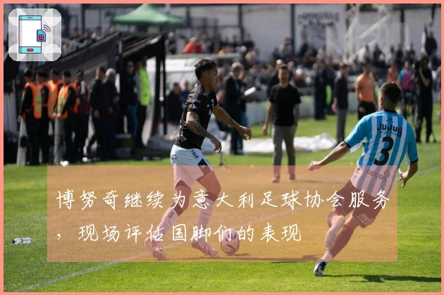 博努奇继续为意大利足球协会服务，现场评估国脚们的表现