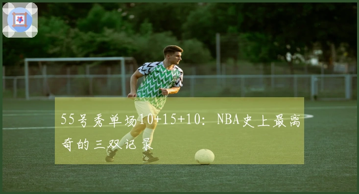55号秀单场10+15+10：NBA史上最离奇的三双记录