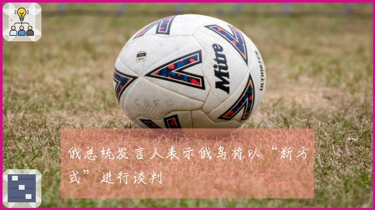 俄总统发言人表示俄乌将以“新方式”进行谈判