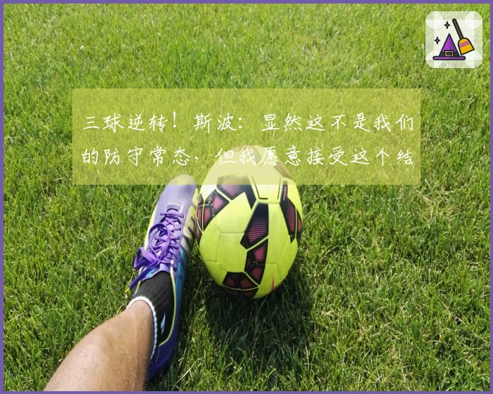三球逆转！斯波：显然这不是我们的防守常态，但我愿意接受这个结果