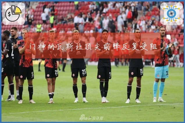 门神纳瓦斯让顶尖前锋反复受阻