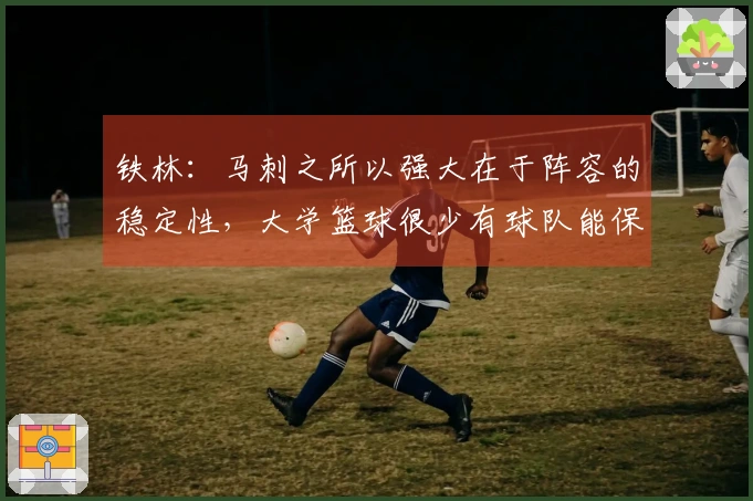 铁林：马刺之所以强大在于阵容的稳定性，大学篮球很少有球队能保持同一班底四年之久