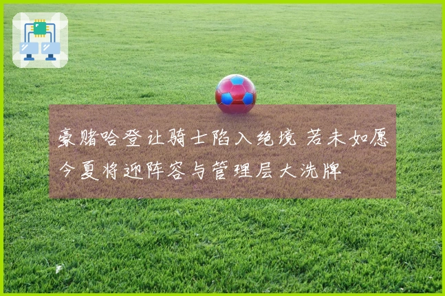 豪赌哈登让骑士陷入绝境 若未如愿今夏将迎阵容与管理层大洗牌