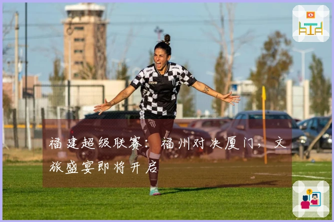 福建超级联赛：福州对决厦门，文旅盛宴即将开启