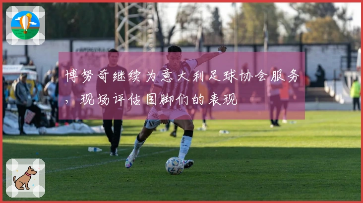 博努奇继续为意大利足球协会服务，现场评估国脚们的表现